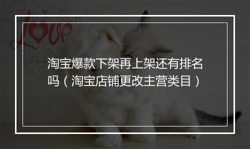 淘宝爆款下架再上架还有排名吗（淘宝店铺更改主营类目）