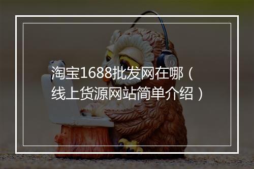 淘宝1688批发网在哪（线上货源网站简单介绍）