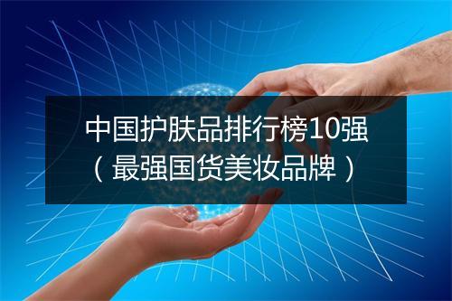 中国护肤品排行榜10强（最强国货美妆品牌）