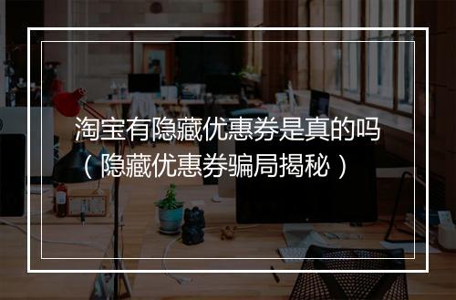 淘宝有隐藏优惠券是真的吗（隐藏优惠券骗局揭秘）
