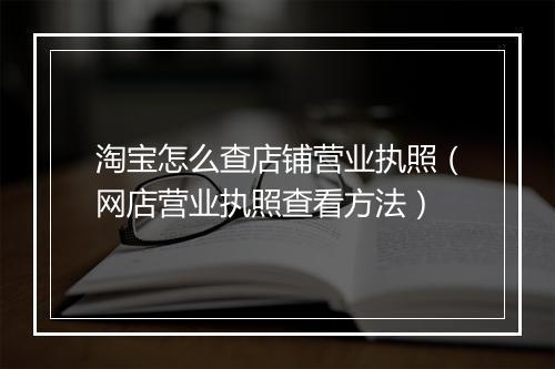 淘宝怎么查店铺营业执照（网店营业执照查看方法）