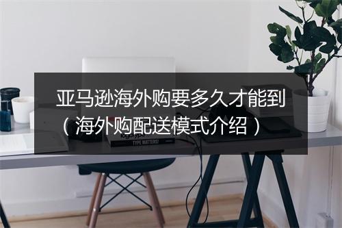 亚马逊海外购要多久才能到（海外购配送模式介绍）