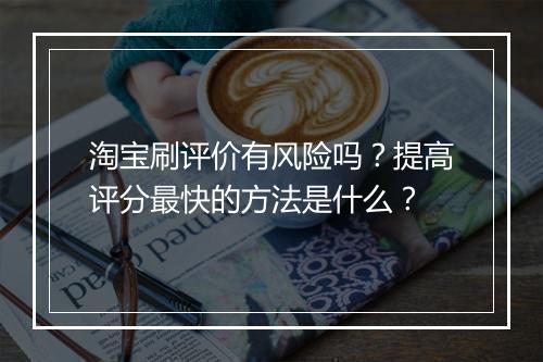 淘宝刷评价有风险吗？提高评分最快的方法是什么？