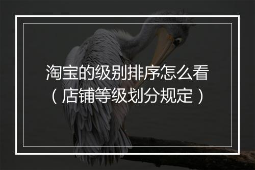 淘宝的级别排序怎么看（店铺等级划分规定）