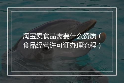 淘宝卖食品需要什么资质（食品经营许可证办理流程）