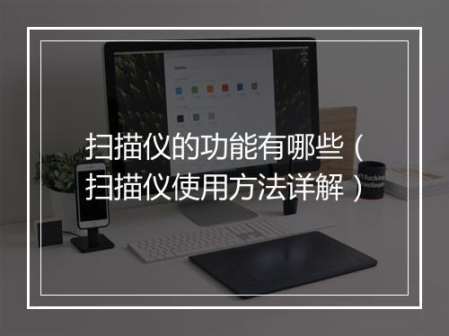 扫描仪的功能有哪些（扫描仪使用方法详解）