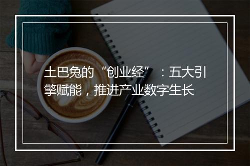 土巴兔的“创业经”：五大引擎赋能，推进产业数字生长