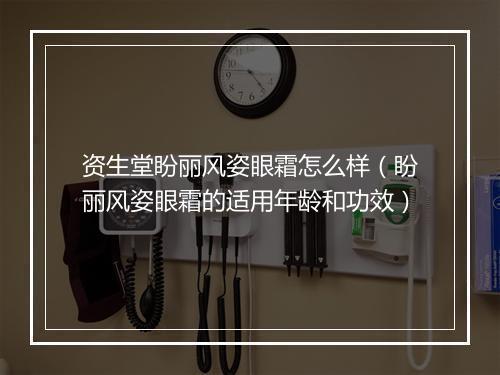 资生堂盼丽风姿眼霜怎么样（盼丽风姿眼霜的适用年龄和功效）