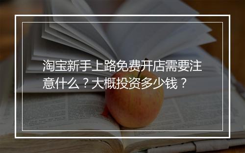 淘宝新手上路免费开店需要注意什么？大概投资多少钱？
