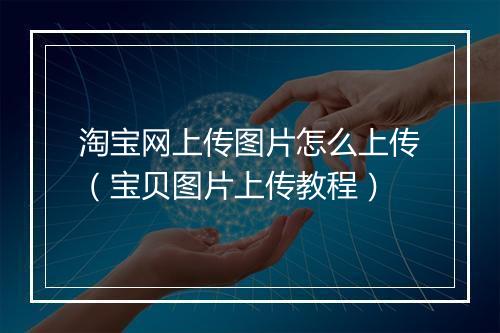 淘宝网上传图片怎么上传（宝贝图片上传教程）