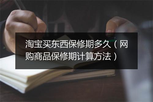 淘宝买东西保修期多久（网购商品保修期计算方法）