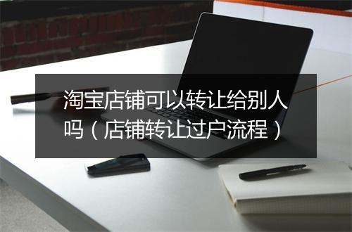 淘宝店铺可以转让给别人吗（店铺转让过户流程）