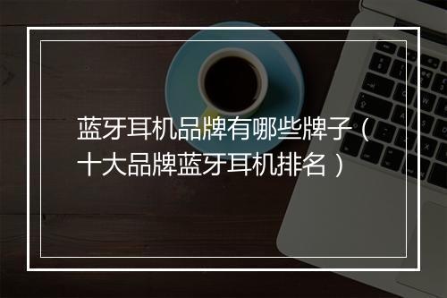 蓝牙耳机品牌有哪些牌子（十大品牌蓝牙耳机排名）