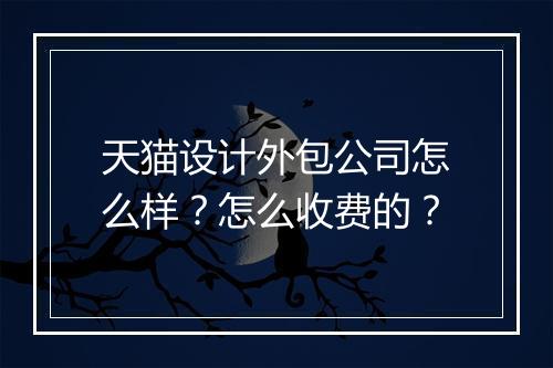 天猫设计外包公司怎么样？怎么收费的？