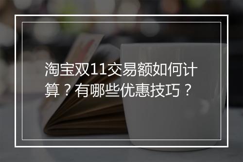 淘宝双11交易额如何计算？有哪些优惠技巧？