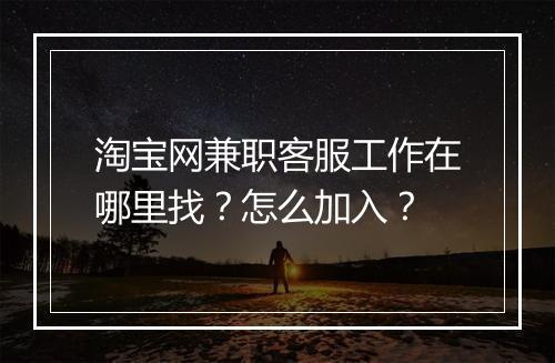 淘宝网兼职客服工作在哪里找？怎么加入？