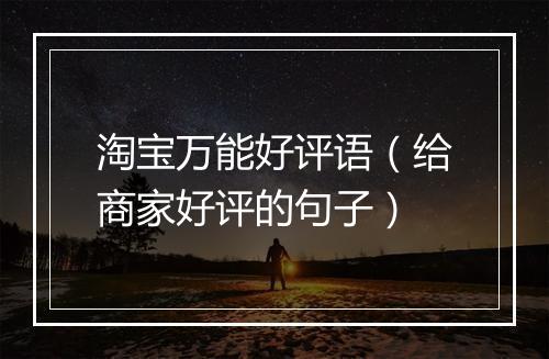 淘宝万能好评语（给商家好评的句子）