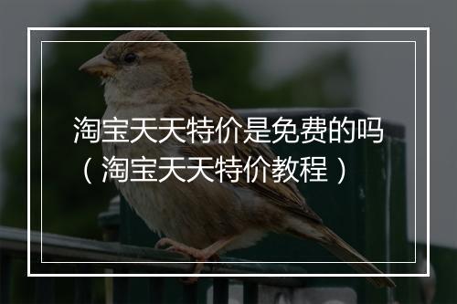 淘宝天天特价是免费的吗（淘宝天天特价教程）