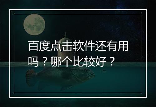 百度点击软件还有用吗？哪个比较好？