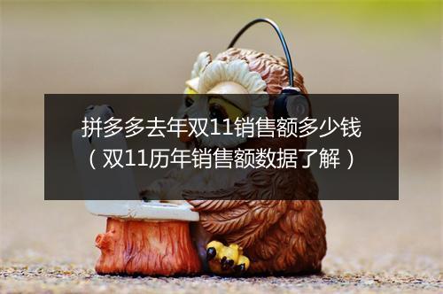 拼多多去年双11销售额多少钱（双11历年销售额数据了解）