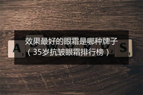 效果最好的眼霜是哪种牌子（35岁抗皱眼霜排行榜）