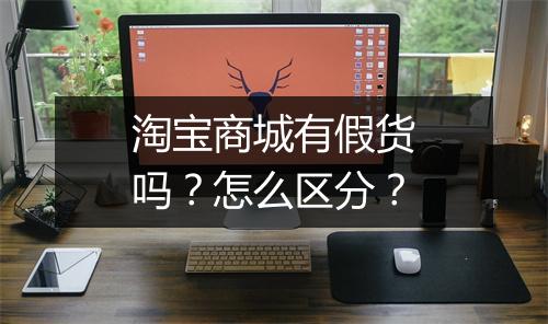 淘宝商城有假货吗？怎么区分？