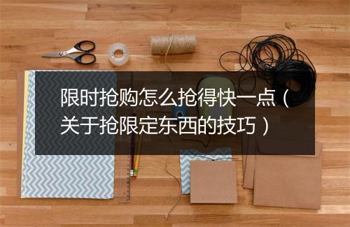 限时抢购怎么抢得快一点（关于抢限定东西的技巧）