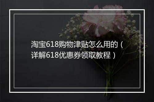 淘宝618购物津贴怎么用的（详解618优惠券领取教程）