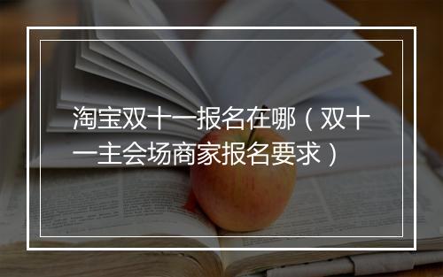 淘宝双十一报名在哪（双十一主会场商家报名要求）