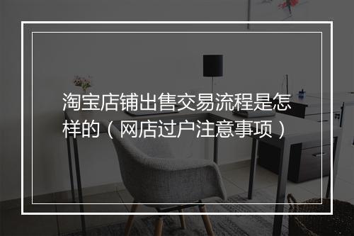 淘宝店铺出售交易流程是怎样的（网店过户注意事项）