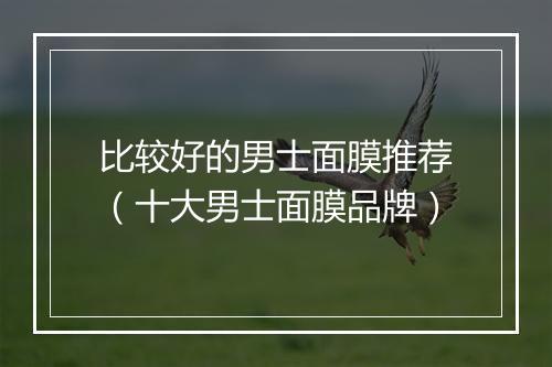比较好的男士面膜推荐（十大男士面膜品牌）