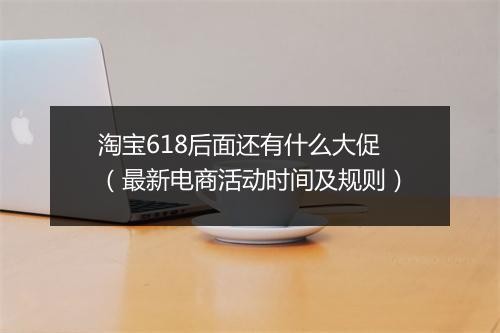淘宝618后面还有什么大促（最新电商活动时间及规则）