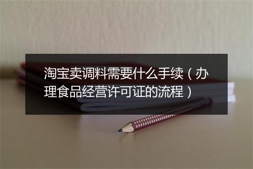 淘宝卖调料需要什么手续（办理食品经营许可证的流程）