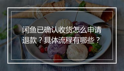 闲鱼已确认收货怎么申请退款？具体流程有哪些？