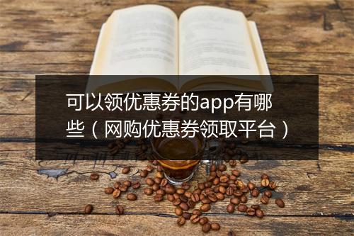 可以领优惠券的app有哪些（网购优惠券领取平台）