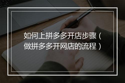 如何上拼多多开店步骤（做拼多多开网店的流程）