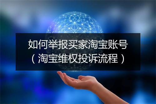 如何举报买家淘宝账号（淘宝维权投诉流程）