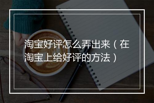 淘宝好评怎么弄出来（在淘宝上给好评的方法）