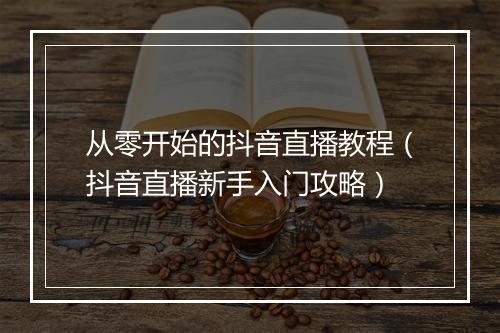 从零开始的抖音直播教程（抖音直播新手入门攻略）