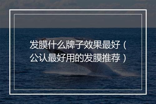 发膜什么牌子效果最好（公认最好用的发膜推荐）