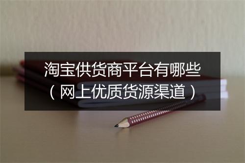 淘宝供货商平台有哪些（网上优质货源渠道）