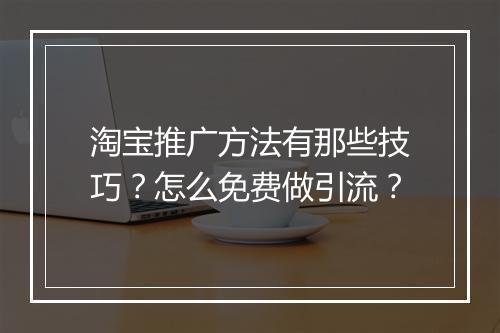 淘宝推广方法有那些技巧？怎么免费做引流？