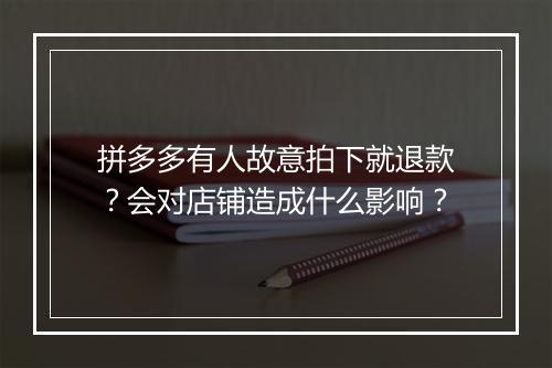 拼多多有人故意拍下就退款？会对店铺造成什么影响？