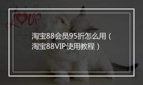 淘宝88会员95折怎么用（淘宝88VIP使用教程）