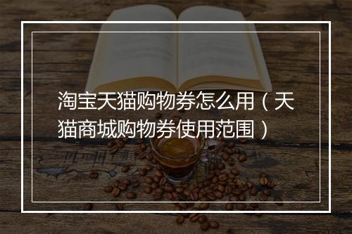淘宝天猫购物券怎么用（天猫商城购物券使用范围）