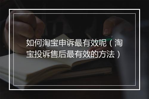 如何淘宝申诉最有效呢（淘宝投诉售后最有效的方法）