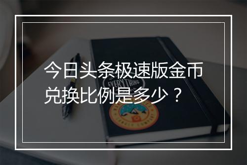 今日头条极速版金币兑换比例是多少？