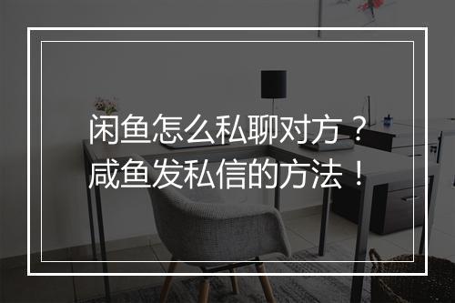 闲鱼怎么私聊对方？咸鱼发私信的方法！