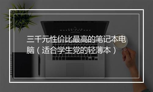 三千元性价比最高的笔记本电脑（适合学生党的轻薄本）