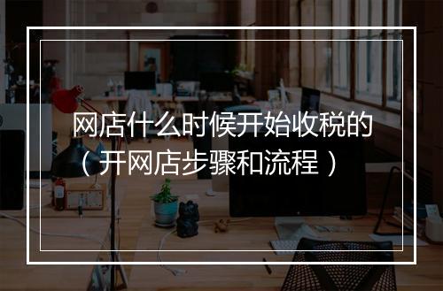 网店什么时候开始收税的（开网店步骤和流程）